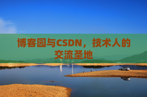 博客园与CSDN,技术人的交流圣地